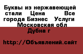 Буквы из нержавеющей стали. › Цена ­ 700 - Все города Бизнес » Услуги   . Московская обл.,Дубна г.